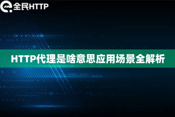 HTTP代理是啥意思应用场景全解析