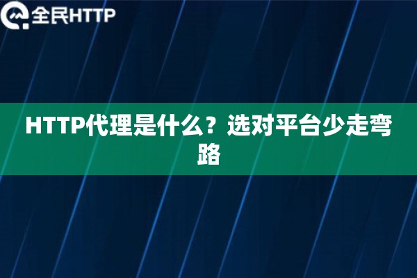 HTTP代理是什么？选对平台少走弯路