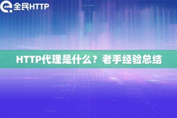 HTTP代理是什么?老手经验总结 HTTP代理是什么?老手经验总结