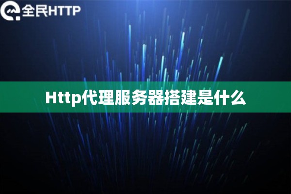 Http代理服务器搭建是什么 Http代理服务器搭建是什么