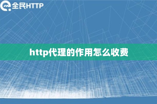 http代理的作用怎么收费