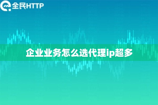 企业业务怎么选代理ip超多