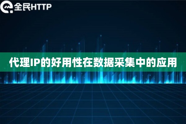 代理IP的好用性在数据采集中的应用