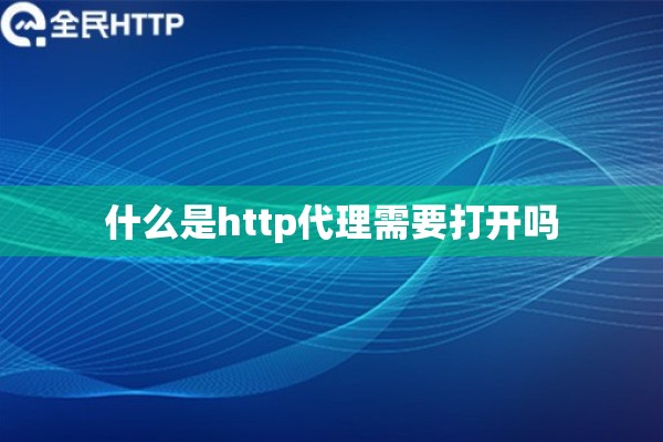 什么是http代理需要打开吗