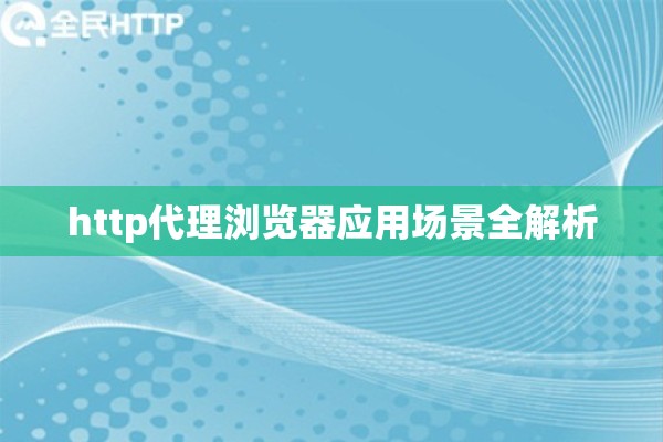 http代理浏览器应用场景全解析