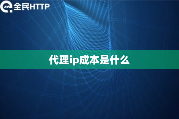 代理ip成本是什么