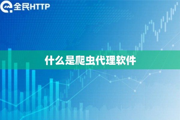 什么是爬虫代理软件 什么是爬虫代理软件