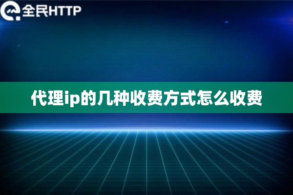 代理ip的几种收费方式怎么收费