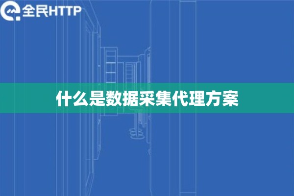 什么是数据采集代理方案 什么是数据采集代理方案
