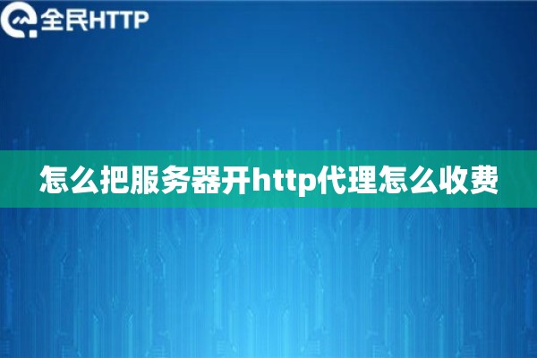 怎么把服务器开http代理怎么收费