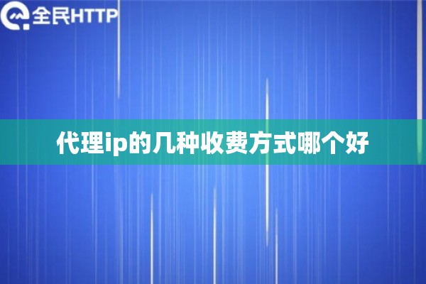 代理ip的几种收费方式哪个好