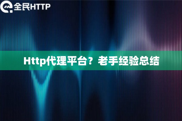 Http代理平台?老手经验总结 Http代理平台?老手经验总结