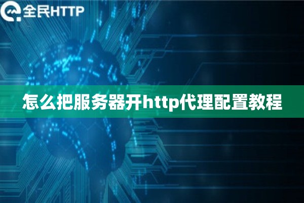 怎么把服务器开http代理配置教程