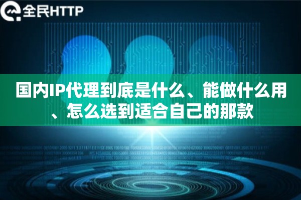 详细阅读:国内IP代理到底是什么、能做什么用、怎么选到适合自己的那款 国内IP代理到底是什么、能做什么用、怎么选到适合自己的那款