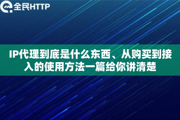 IP代理到底是什么东西、从购买到接入的使用方法一篇给你讲清楚