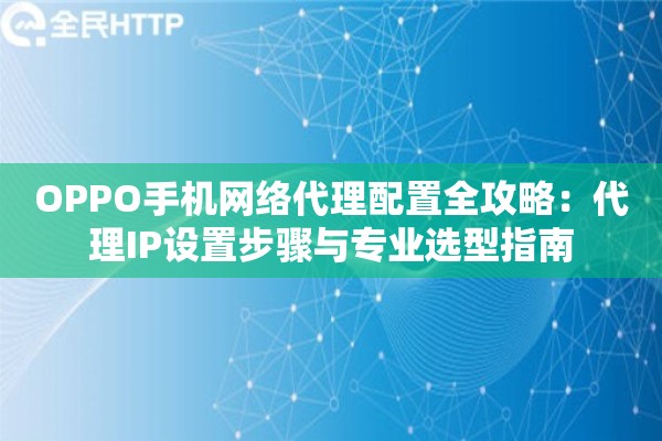 详细阅读:OPPO手机网络代理配置全攻略:代理IP设置步骤与专业选型指南 OPPO手机网络代理配置全攻略:代理IP设置步骤与专业选型指南
