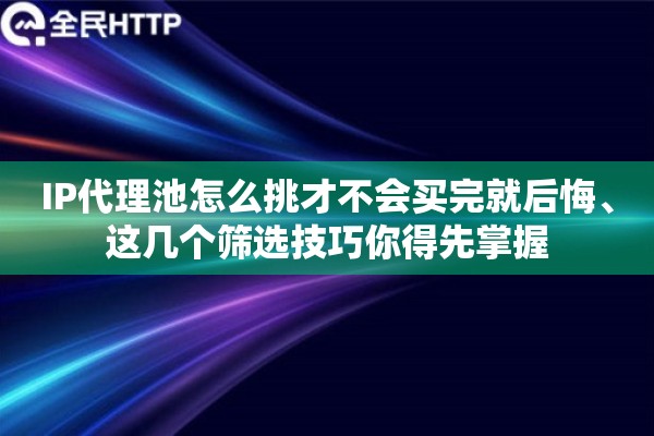 IP代理池怎么挑才不会买完就后悔、这几个筛选技巧你得先掌握