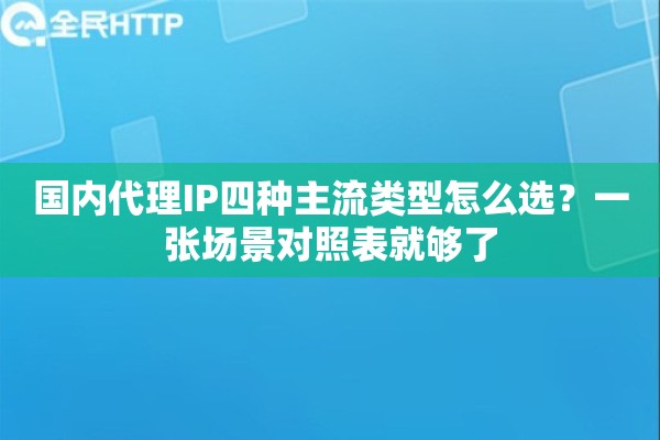 国内代理IP四种主流类型怎么选?一张场景对照表就够了 国内代理IP四种主流类型怎么选?一张场景对照表就够了