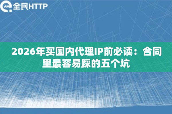 2026年买国内代理IP前必读：合同里最容易踩的五个坑