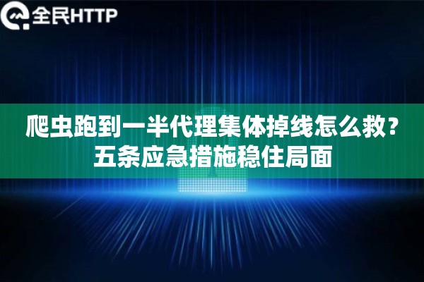 爬虫跑到一半代理集体掉线怎么救？五条应急措施稳住局面