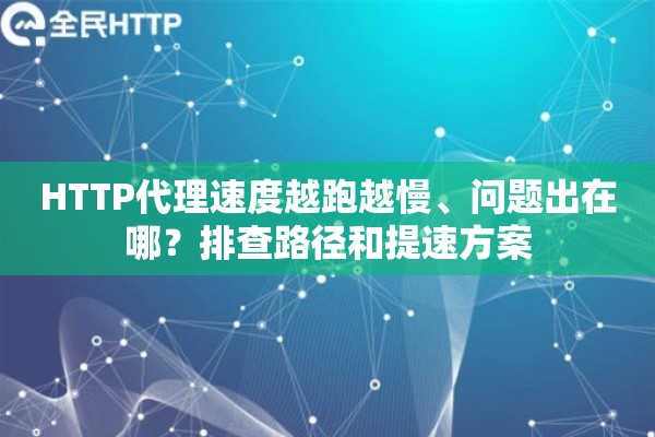HTTP代理速度越跑越慢、问题出在哪？排查路径和提速方案