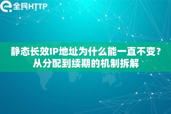 静态长效IP地址为什么能一直不变？从分配到续期的机制拆解