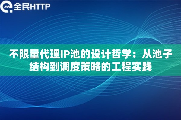 不限量代理IP池的设计哲学：从池子结构到调度策略的工程实践