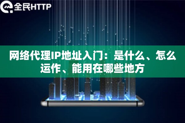 网络代理IP地址入门：是什么、怎么运作、能用在哪些地方