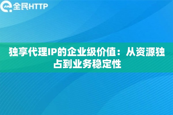 独享代理IP的企业级价值:从资源独占到业务稳定性 独享代理IP的企业级价值:从资源独占到业务稳定性