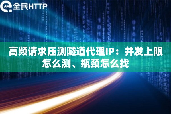 高频请求压测隧道代理IP：并发上限怎么测、瓶颈怎么找