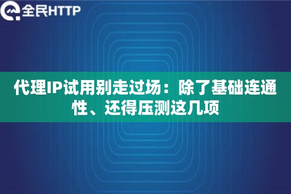 代理IP试用别走过场：除了基础连通性、还得压测这几项