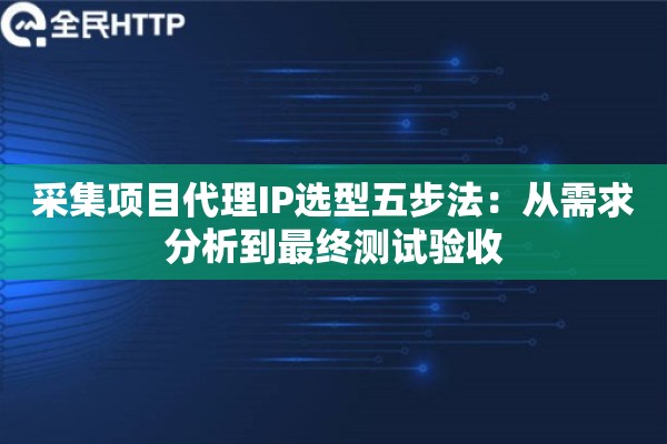 采集项目代理IP选型五步法：从需求分析到最终测试验收