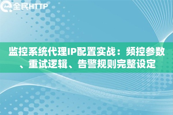 监控系统代理IP配置实战：频控参数、重试逻辑、告警规则完整设定