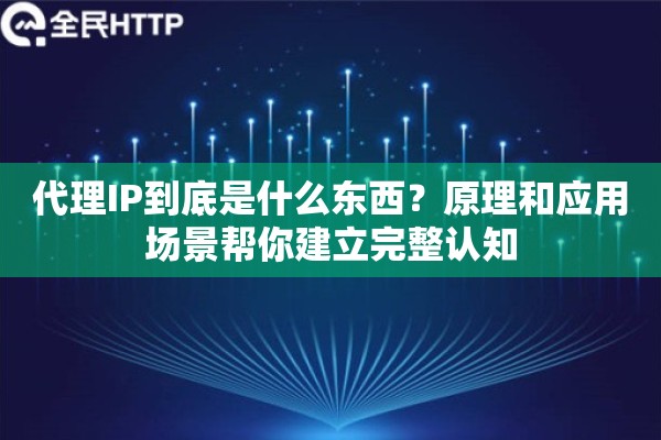详细阅读:代理IP到底是什么东西?原理和应用场景帮你建立完整认知 代理IP到底是什么东西?原理和应用场景帮你建立完整认知