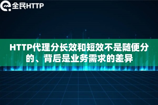详细阅读:HTTP代理分长效和短效不是随便分的、背后是业务需求的差异 HTTP代理分长效和短效不是随便分的、背后是业务需求的差异