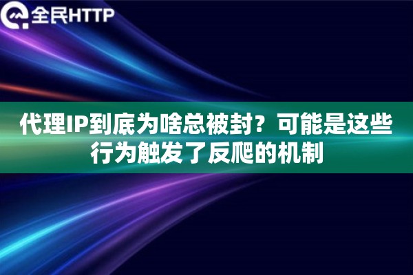 代理IP到底为啥总被封？可能是这些行为触发了反爬的机制