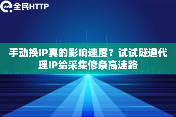 手动换IP真的影响速度？试试隧道代理IP给采集修条高速路
