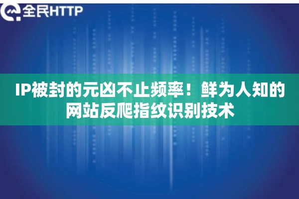 IP被封的元凶不止频率！鲜为人知的网站反爬指纹识别技术