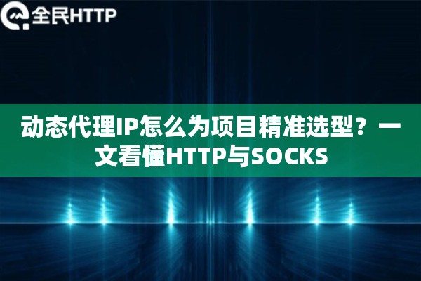 动态代理IP怎么为项目精准选型?一文看懂HTTP与SOCKS 动态代理IP怎么为项目精准选型?一文看懂HTTP与SOCKS