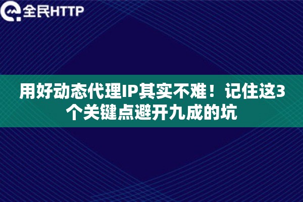 用好动态代理IP其实不难！记住这3个关键点避开九成的坑
