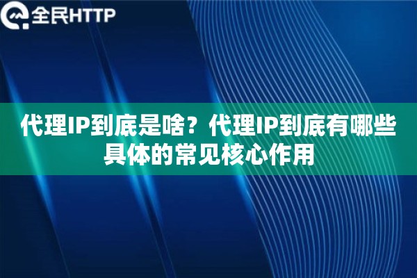 代理IP到底是啥？代理IP到底有哪些具体的常见核心作用