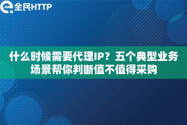 什么时候需要代理IP？五个典型业务场景帮你判断值不值得采购