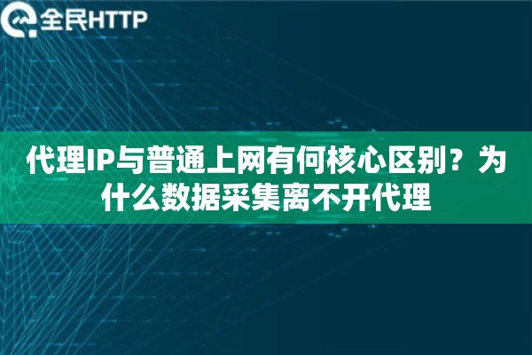 代理IP与普通上网有何核心区别？为什么数据采集离不开代理