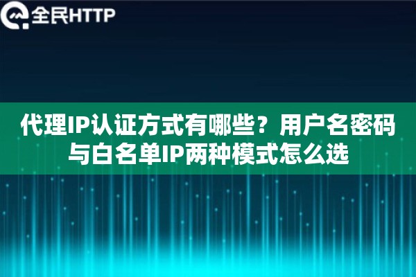 代理IP认证方式有哪些？用户名密码与白名单IP两种模式怎么选