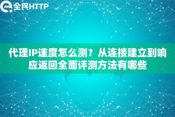 代理IP速度怎么测？从连接建立到响应返回全面评测方法有哪些