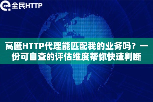 高匿HTTP代理能匹配我的业务吗?一份可自查的评估维度帮你快速判断 高匿HTTP代理能匹配我的业务吗?一份可自查的评估维度帮你快速判断