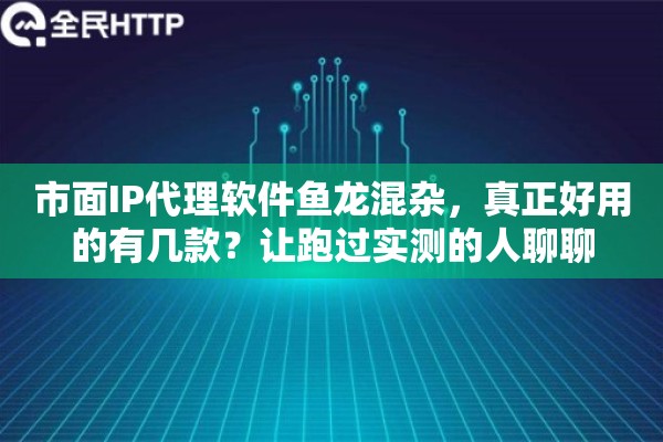详细阅读:市面IP代理软件鱼龙混杂,真正好用的有几款?让跑过实测的人聊聊 市面IP代理软件鱼龙混杂,真正好用的有几款?让跑过实测的人聊聊