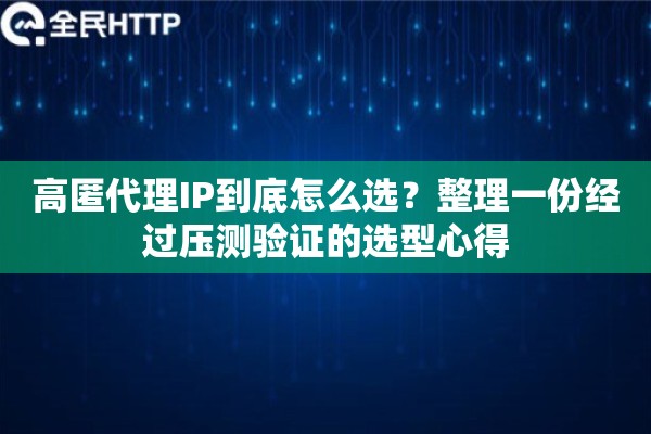 详细阅读:高匿代理IP到底怎么选?整理一份经过压测验证的选型心得 高匿代理IP到底怎么选?整理一份经过压测验证的选型心得