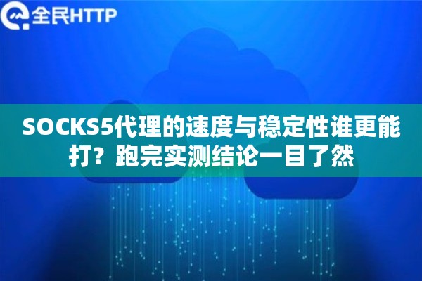 SOCKS5代理的速度与稳定性谁更能打？跑完实测结论一目了然