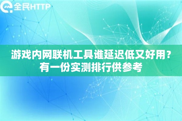 游戏内网联机工具谁延迟低又好用？有一份实测排行供参考